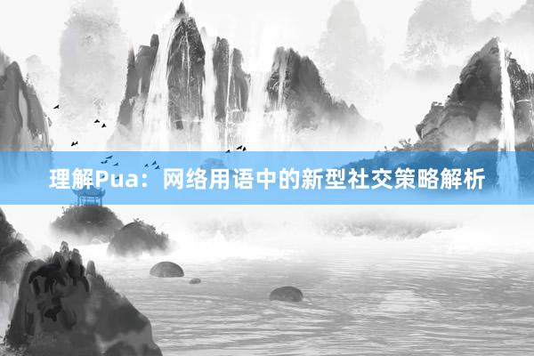 理解Pua：网络用语中的新型社交策略解析